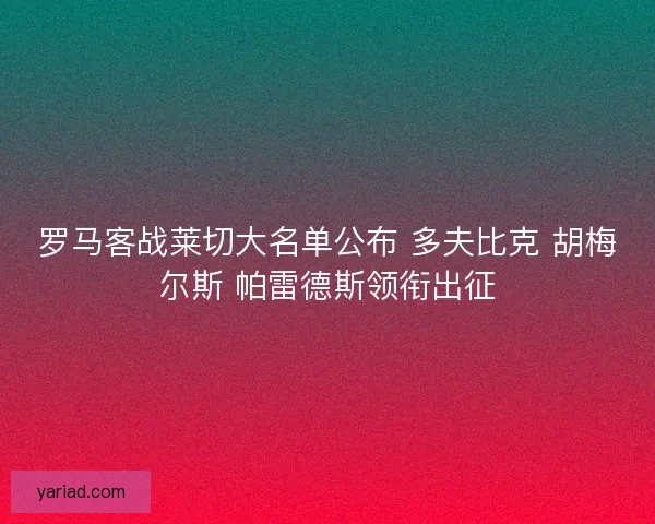 罗马客战莱切大名单公布 多夫比克 胡梅尔斯 帕雷德斯领衔出征