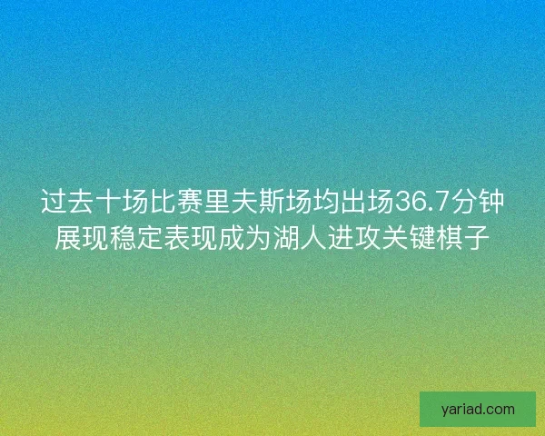 过去十场比赛里夫斯场均出场36.7分钟展现稳定表现成为湖人进攻关键棋子
