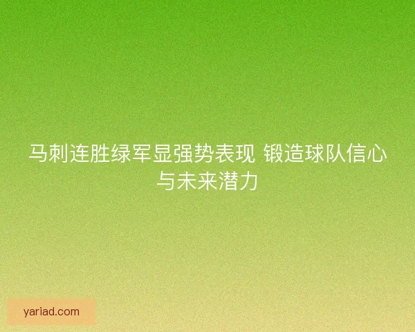 马刺连胜绿军显强势表现 锻造球队信心与未来潜力