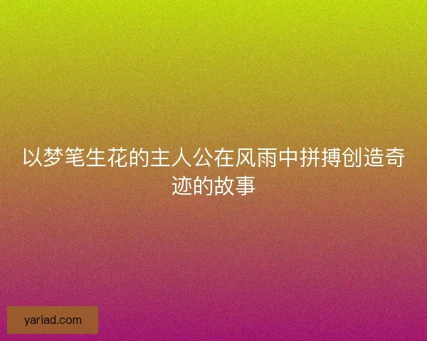以梦笔生花的主人公在风雨中拼搏创造奇迹的故事