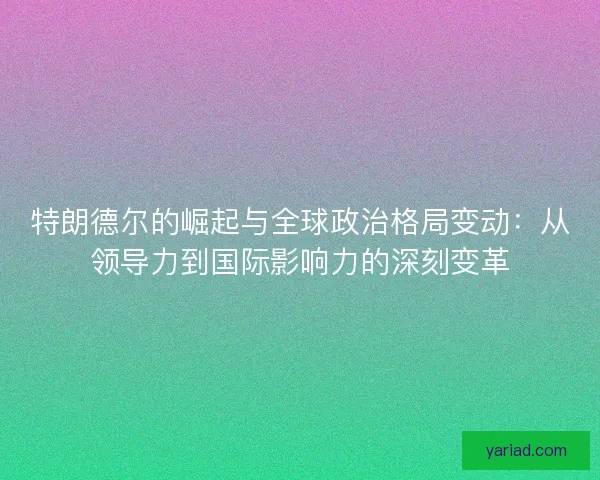 特朗德尔的崛起与全球政治格局变动：从领导力到国际影响力的深刻变革