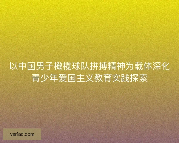 以中国男子橄榄球队拼搏精神为载体深化青少年爱国主义教育实践探索