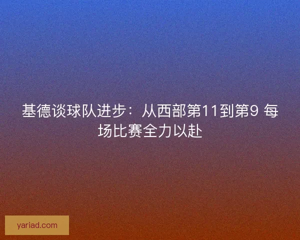 基德谈球队进步：从西部第11到第9 每场比赛全力以赴