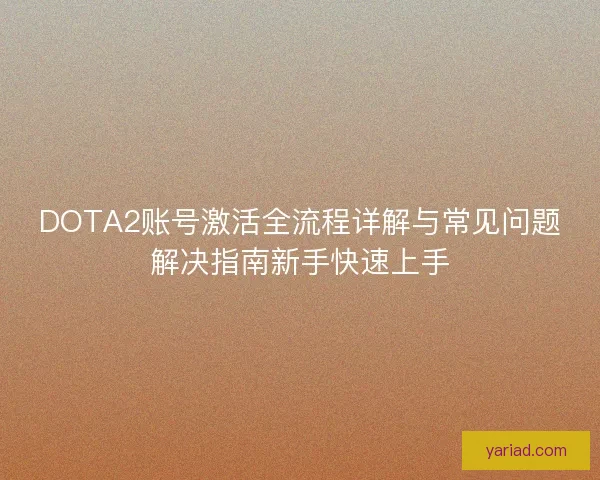 DOTA2账号激活全流程详解与常见问题解决指南新手快速上手