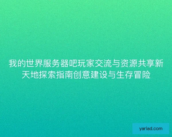 我的世界服务器吧玩家交流与资源共享新天地探索指南创意建设与生存冒险