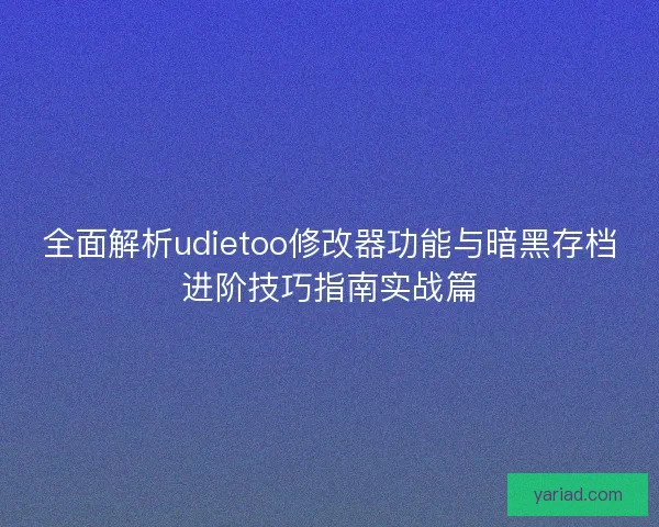全面解析udietoo修改器功能与暗黑存档进阶技巧指南实战篇