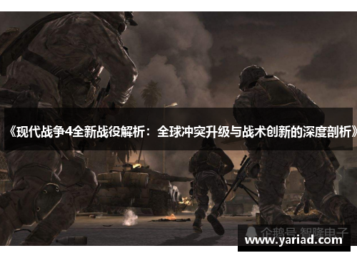 《现代战争4全新战役解析：全球冲突升级与战术创新的深度剖析》