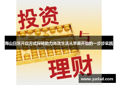 海山日常开启方式探秘助力高效生活从早晨开始的一步步实践